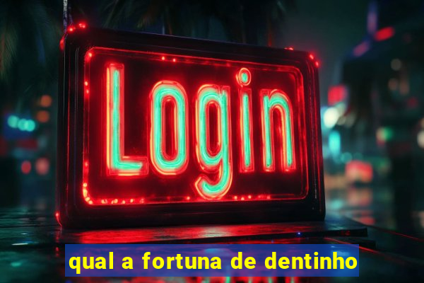 qual a fortuna de dentinho