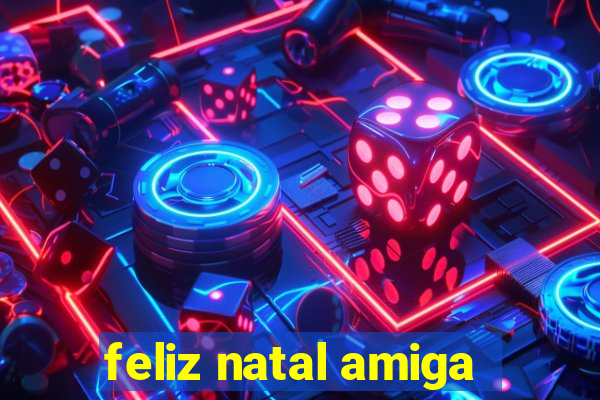 feliz natal amiga