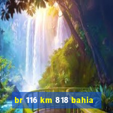 br 116 km 818 bahia