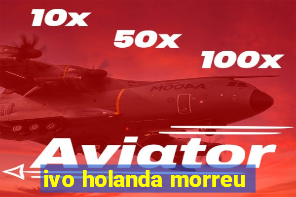 ivo holanda morreu