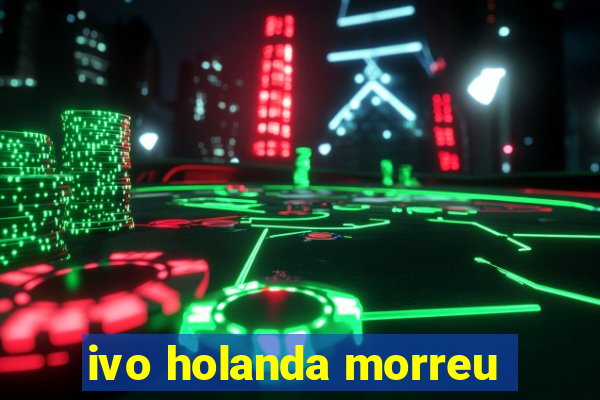 ivo holanda morreu