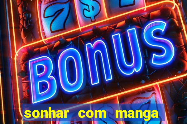 sonhar com manga no jogo do bicho