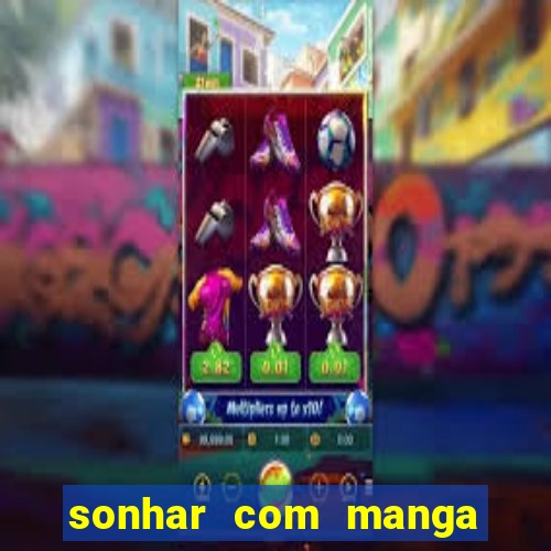 sonhar com manga no jogo do bicho