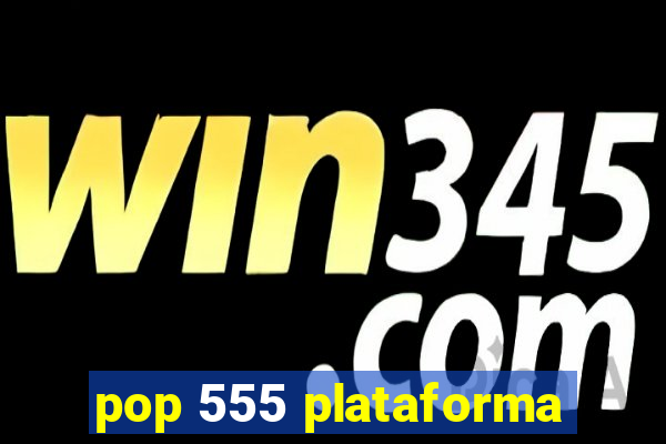 pop 555 plataforma