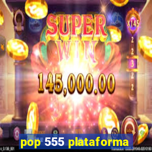 pop 555 plataforma