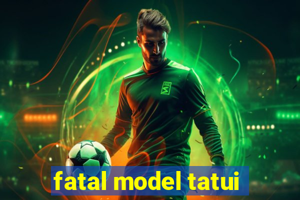 fatal model tatui