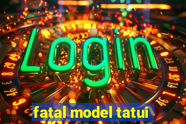 fatal model tatui