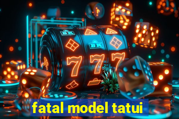 fatal model tatui