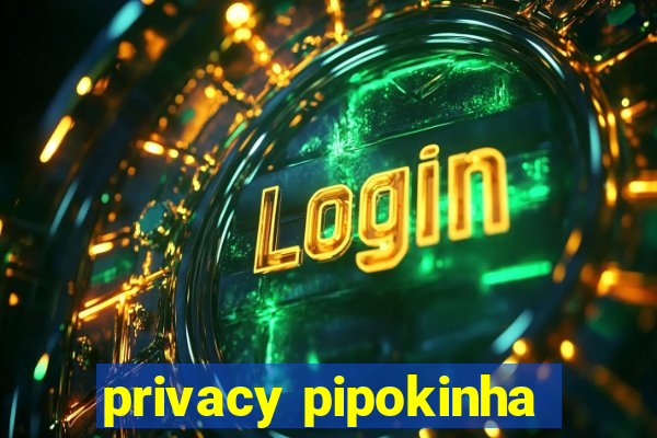 privacy pipokinha