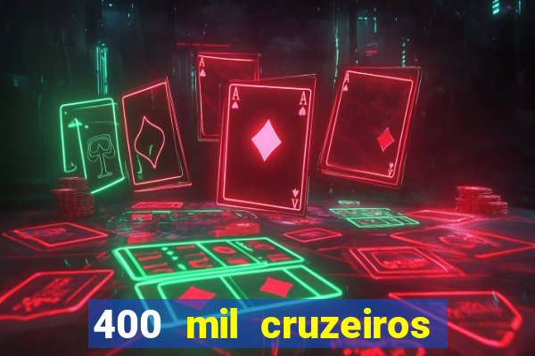 400 mil cruzeiros em reais