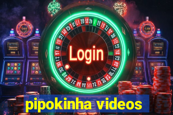 pipokinha videos