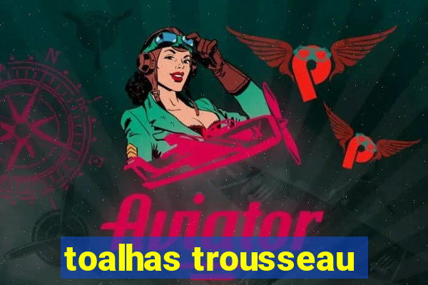 toalhas trousseau