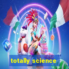 totally science