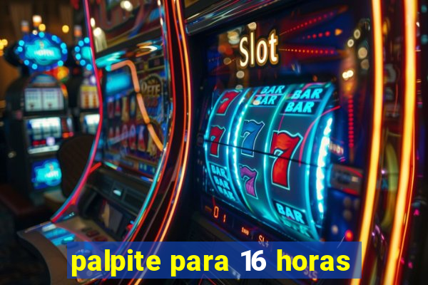 palpite para 16 horas