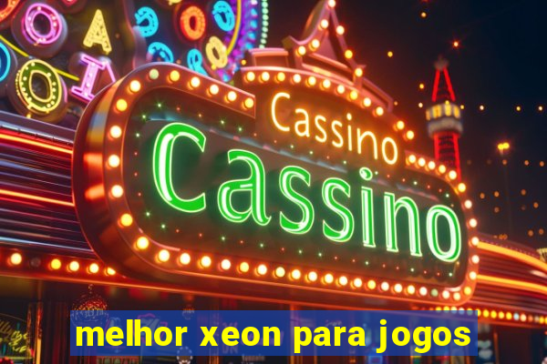 melhor xeon para jogos