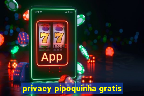 privacy pipoquinha gratis