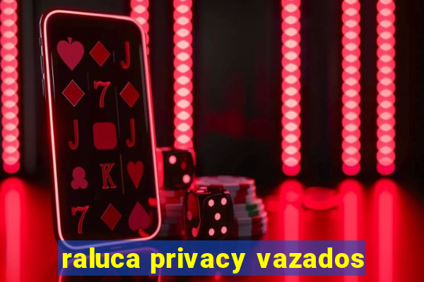 raluca privacy vazados