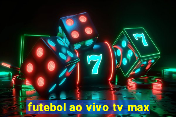 futebol ao vivo tv max