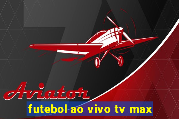 futebol ao vivo tv max