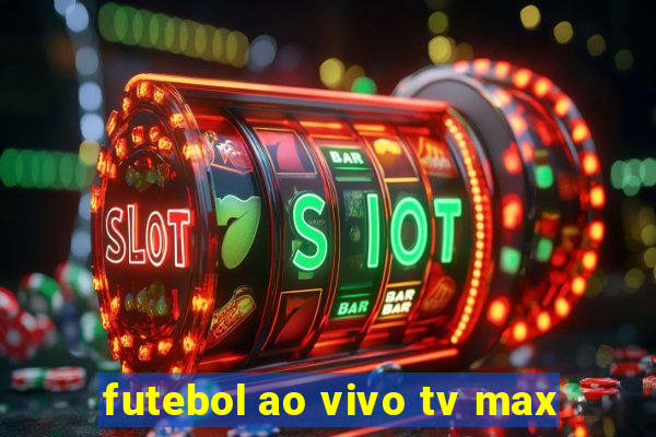 futebol ao vivo tv max