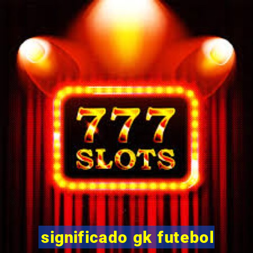 significado gk futebol