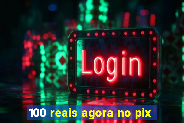 100 reais agora no pix