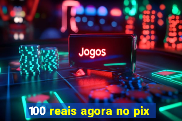 100 reais agora no pix