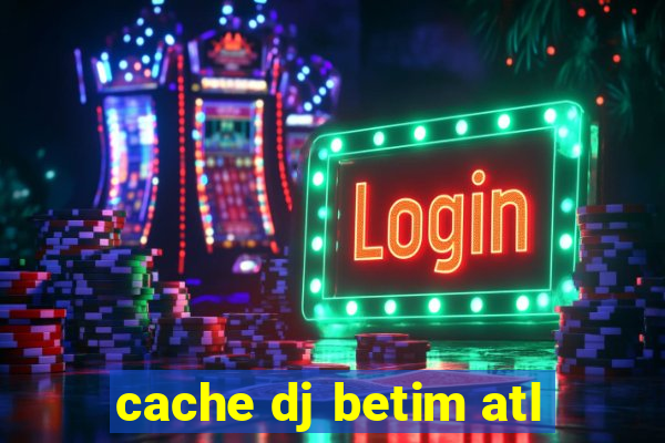 cache dj betim atl