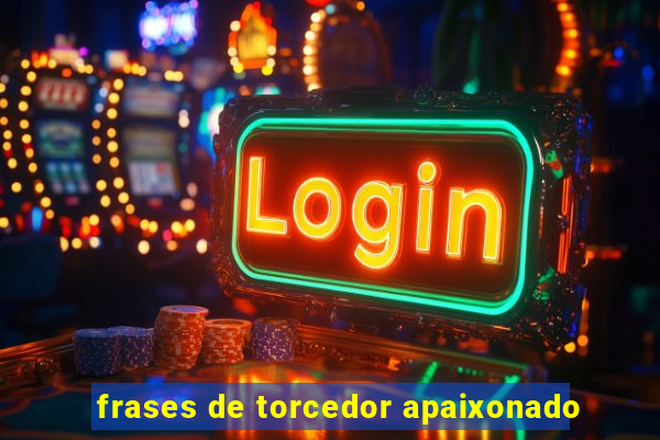 frases de torcedor apaixonado