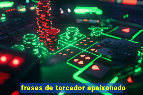 frases de torcedor apaixonado