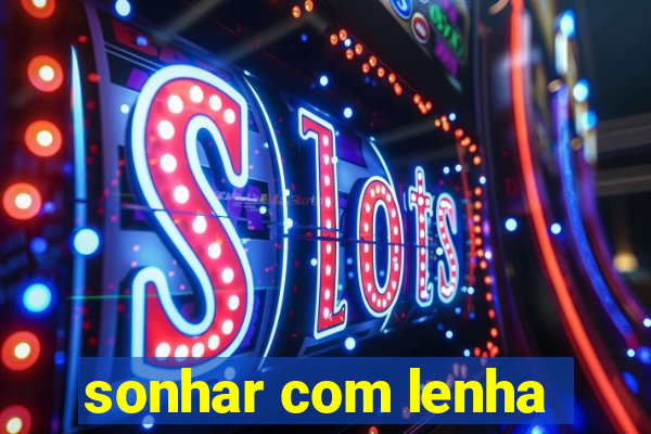 sonhar com lenha