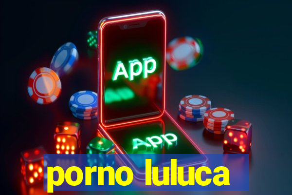 porno luluca