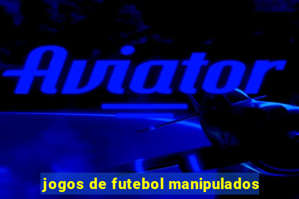 jogos de futebol manipulados