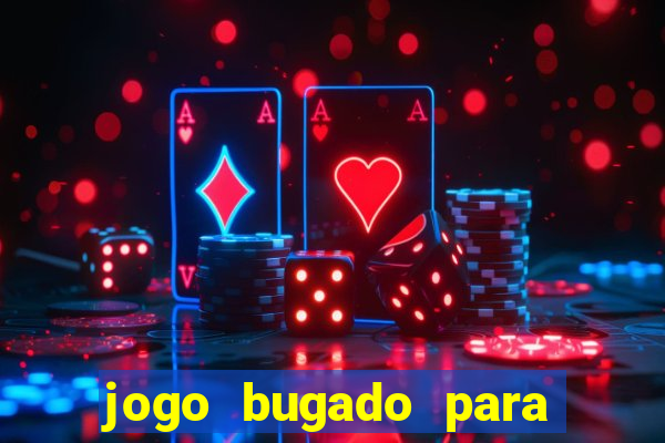 jogo bugado para ganhar dinheiro