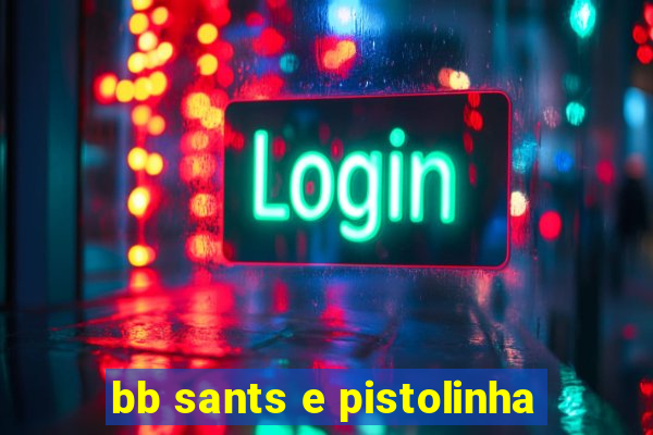 bb sants e pistolinha