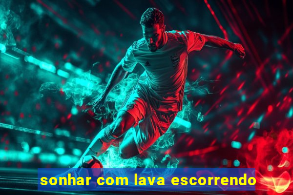 sonhar com lava escorrendo