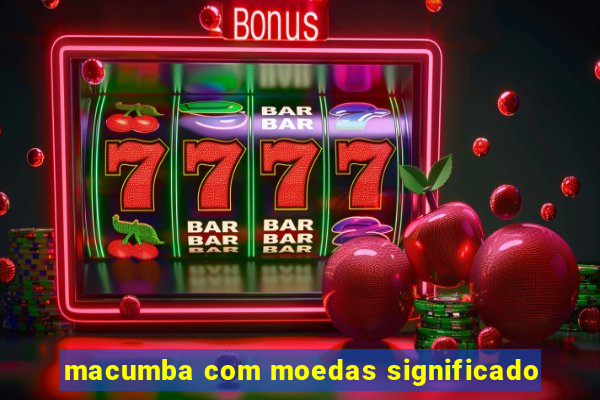 macumba com moedas significado