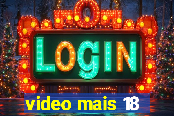 video mais 18