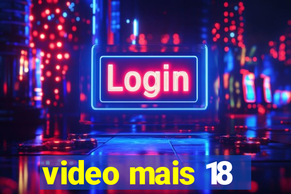 video mais 18