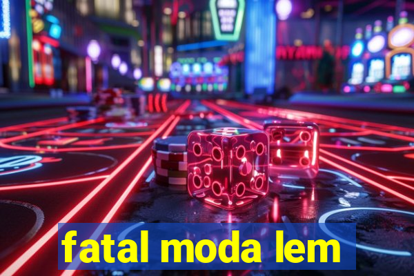 fatal moda lem