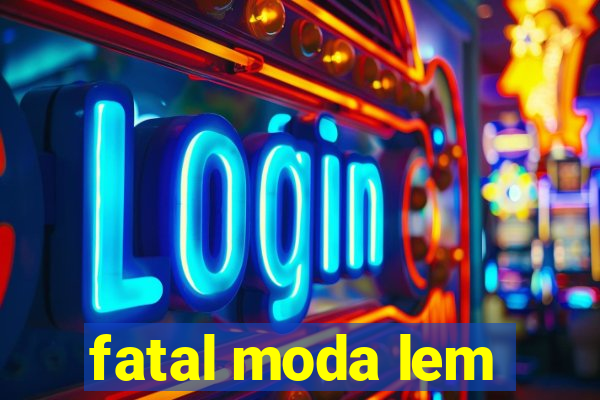 fatal moda lem