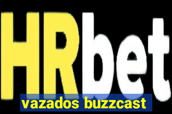 vazados buzzcast