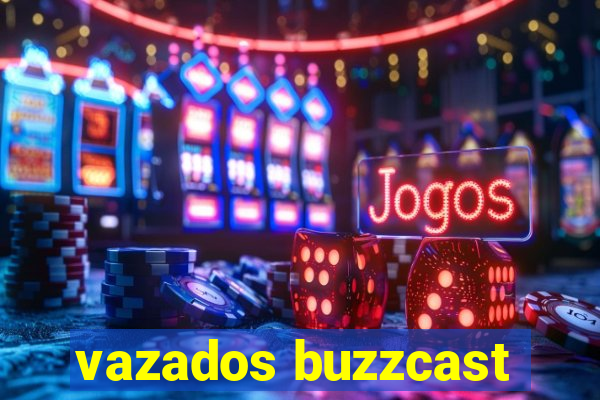 vazados buzzcast