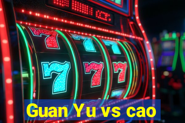 Guan Yu vs cao