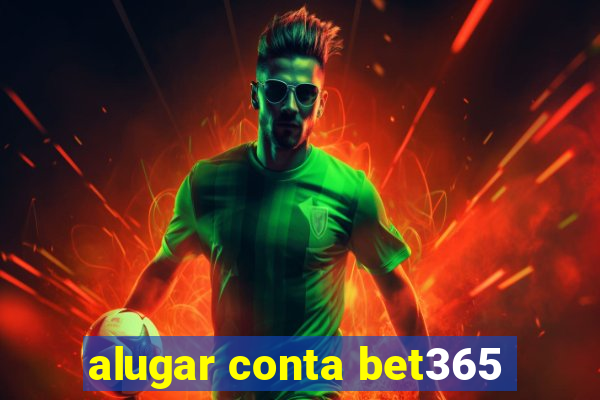 alugar conta bet365