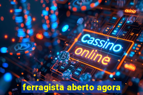 ferragista aberto agora