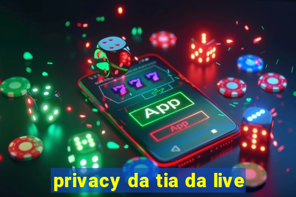 privacy da tia da live