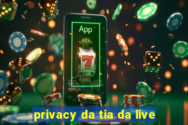 privacy da tia da live