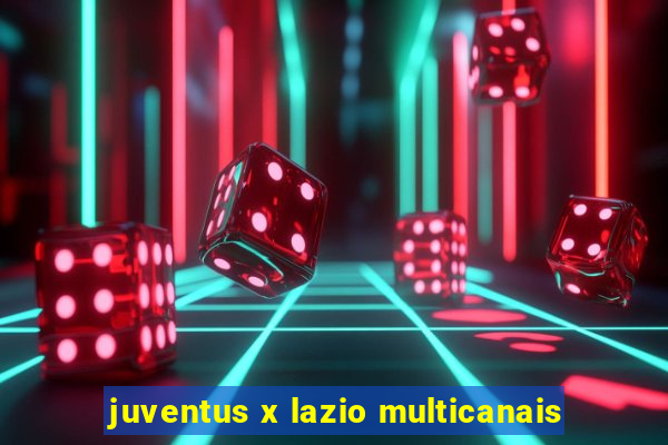 juventus x lazio multicanais