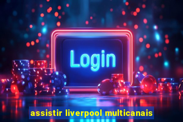 assistir liverpool multicanais